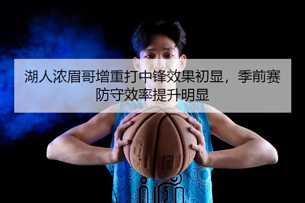 湖人浓眉哥增重打中锋效果初显，季前赛防守效率提升明显