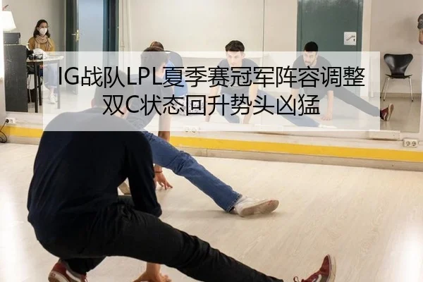 IG战队LPL夏季赛冠军阵容调整双C状态回升势头凶猛