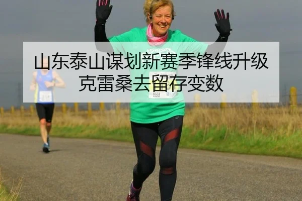 山东泰山谋划新赛季锋线升级 克雷桑去留存变数