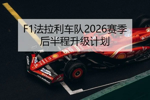 F1法拉利车队2026赛季后半程升级计划