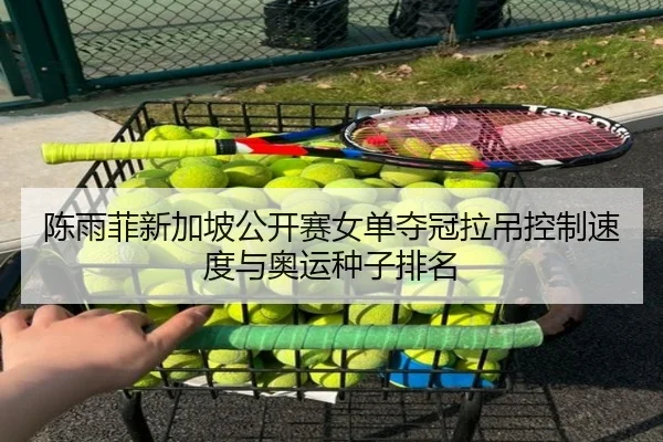陈雨菲新加坡公开赛女单夺冠拉吊控制速度与奥运种子排名