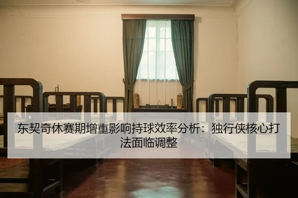 东契奇休赛期增重影响持球效率分析：独行侠核心打法面临调整